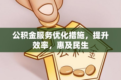 武昌公积金服务优化措施，提升效率，惠及民生