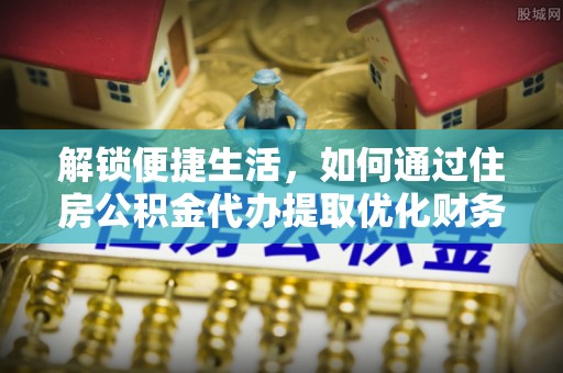 武昌解锁便捷生活，如何通过住房公积金代办提取优化财务规划