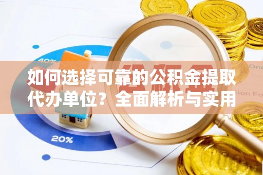 武昌如何选择可靠的公积金提取代办单位？全面解析与实用指南