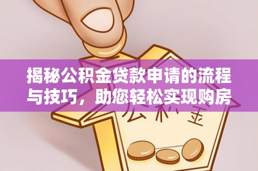 武昌揭秘公积金贷款申请的流程与技巧，助您轻松实现购房梦