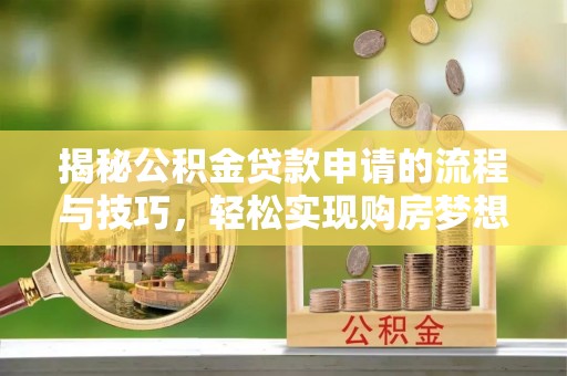武昌揭秘公积金贷款申请的流程与技巧，轻松实现购房梦想