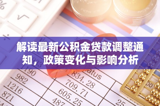 武昌解读最新公积金贷款调整通知，政策变化与影响分析