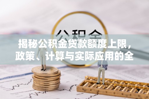武昌揭秘公积金贷款额度上限，政策、计算与实际应用的全面解析