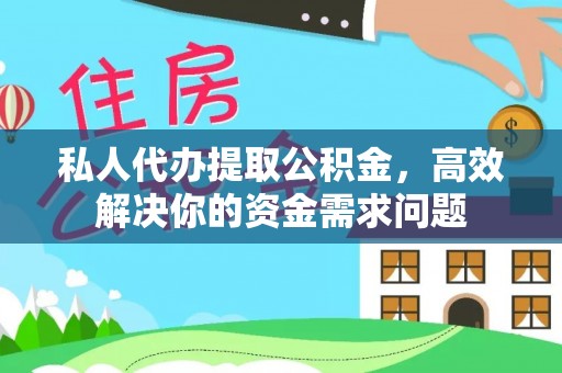 武昌私人代办提取公积金，高效解决你的资金需求问题