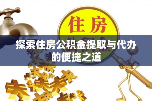 武昌探索住房公积金提取与代办的便捷之道