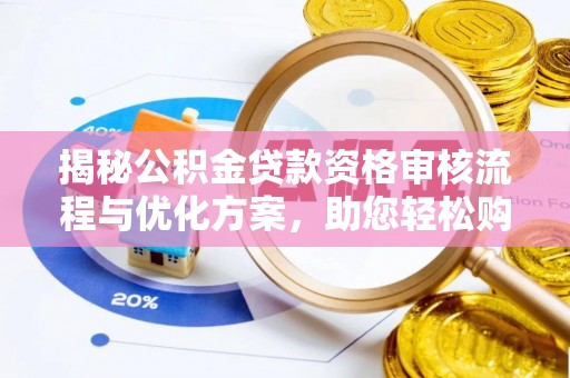 武昌揭秘公积金贷款资格审核流程与优化方案，助您轻松购房