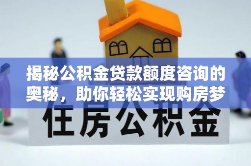 武昌揭秘公积金贷款额度咨询的奥秘，助你轻松实现购房梦想