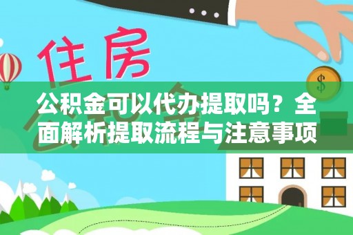 武昌公积金可以代办提取吗？全面解析提取流程与注意事项