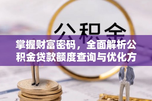 武昌掌握财富密码，全面解析公积金贷款额度查询与优化方案