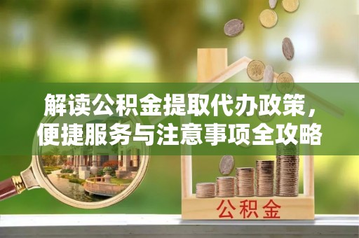 武昌解读公积金提取代办政策，便捷服务与注意事项全攻略