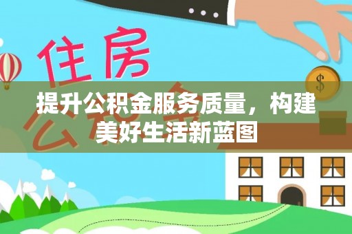 武昌提升公积金服务质量，构建美好生活新蓝图
