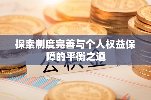 武昌探索制度完善与个人权益保障的平衡之道