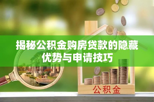 武昌揭秘公积金购房贷款的隐藏优势与申请技巧