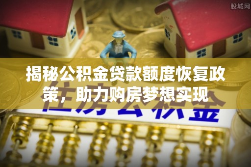 武昌揭秘公积金贷款额度恢复政策，助力购房梦想实现