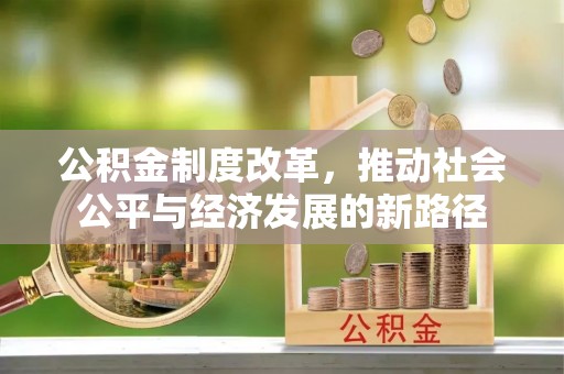 武昌公积金制度改革，推动社会公平与经济发展的新路径