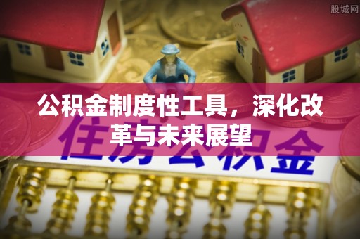 武昌公积金制度性工具，深化改革与未来展望