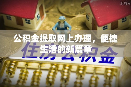 武昌公积金提取网上办理，便捷生活的新篇章