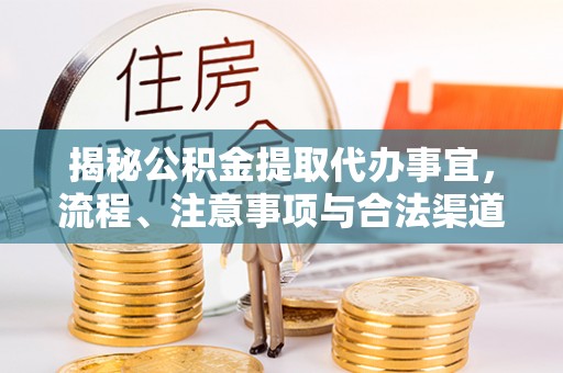 武昌揭秘公积金提取代办事宜，流程、注意事项与合法渠道