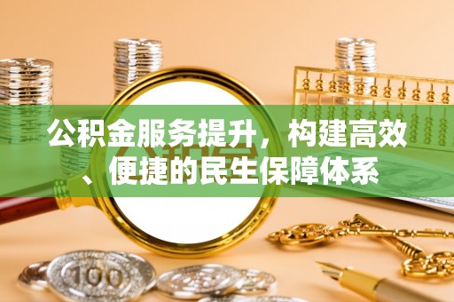 武昌公积金服务提升，构建高效、便捷的民生保障体系