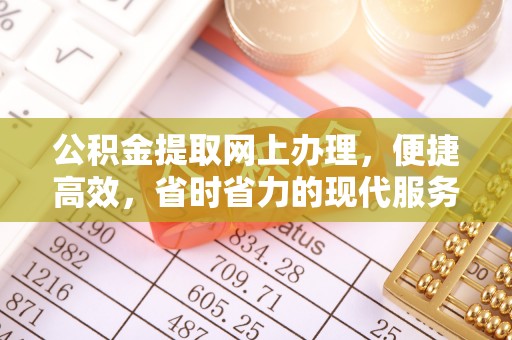武昌公积金提取网上办理，便捷高效，省时省力的现代服务