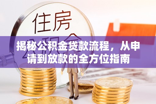 武昌揭秘公积金贷款流程，从申请到放款的全方位指南