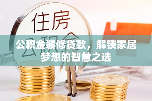 武昌公积金装修贷款，解锁家居梦想的智慧之选