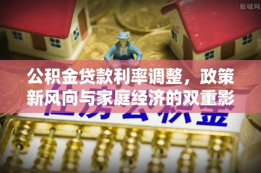 武昌公积金贷款利率调整，政策新风向与家庭经济的双重影响