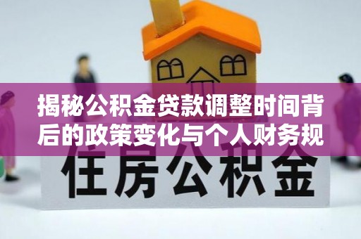 武昌揭秘公积金贷款调整时间背后的政策变化与个人财务规划