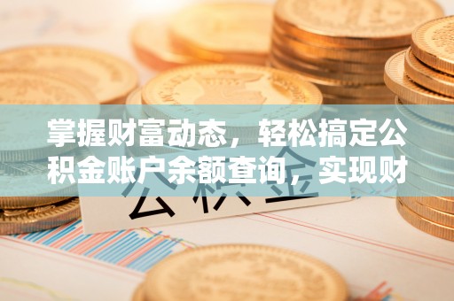 武昌掌握财富动态，轻松搞定公积金账户余额查询，实现财务自由第一步