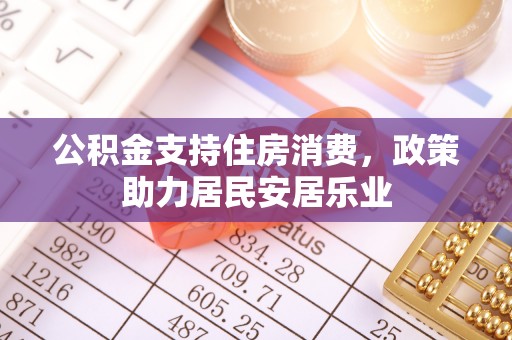 武昌公积金支持住房消费，政策助力居民安居乐业