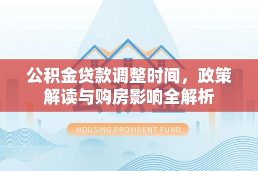 武昌公积金贷款调整时间，政策解读与购房影响全解析