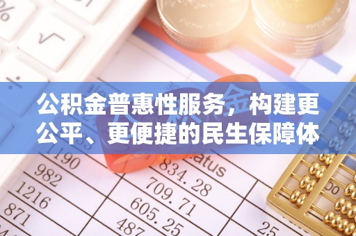 武昌公积金普惠性服务，构建更公平、更便捷的民生保障体系