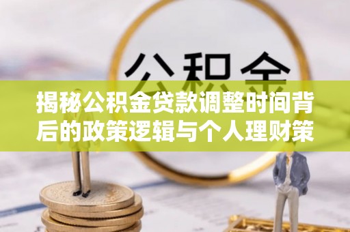 武昌揭秘公积金贷款调整时间背后的政策逻辑与个人理财策略