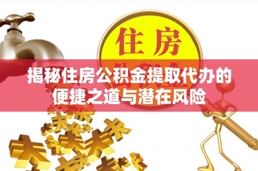 武昌揭秘住房公积金提取代办的便捷之道与潜在风险