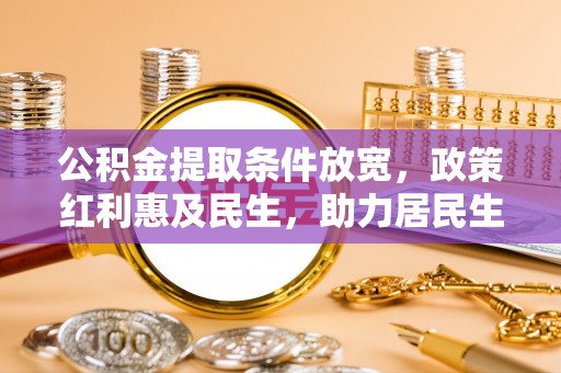 武昌公积金提取条件放宽，政策红利惠及民生，助力居民生活质量提升