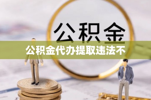 武昌公积金代办提取违法不