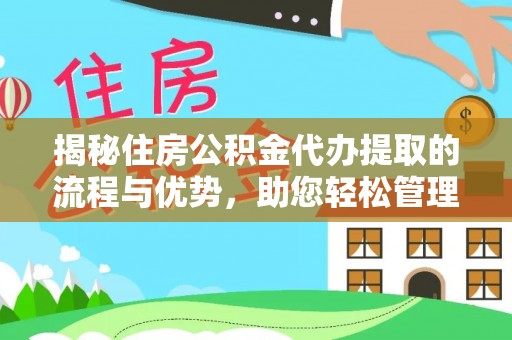 武昌揭秘住房公积金代办提取的流程与优势，助您轻松管理资金