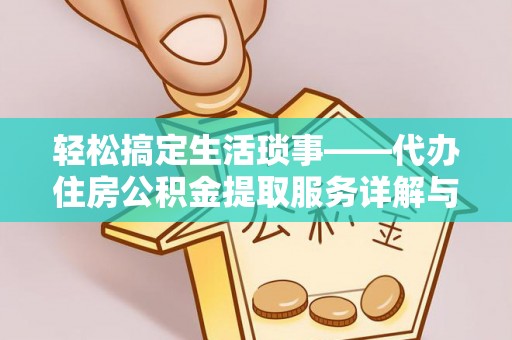 武昌轻松搞定生活琐事——代办住房公积金提取服务详解与实用指南