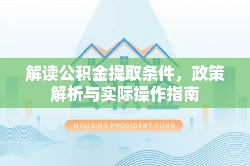武昌解读公积金提取条件，政策解析与实际操作指南