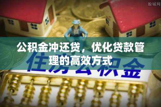 武昌公积金冲还贷，优化贷款管理的高效方式