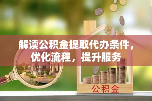 武昌解读公积金提取代办条件，优化流程，提升服务