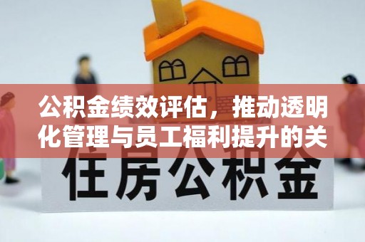 武昌公积金绩效评估，推动透明化管理与员工福利提升的关键
