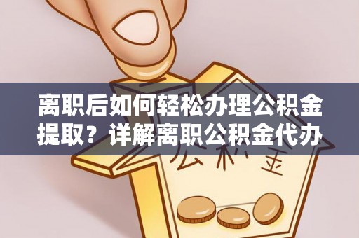 武昌离职后如何轻松办理公积金提取？详解离职公积金代办提取流程