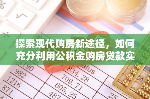 武昌探索现代购房新途径，如何充分利用公积金购房贷款实现置业梦想