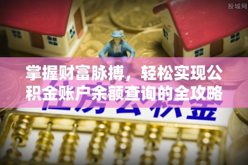 武昌掌握财富脉搏，轻松实现公积金账户余额查询的全攻略