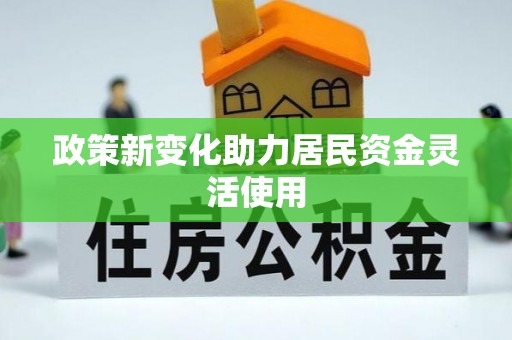 武昌政策新变化助力居民资金灵活使用