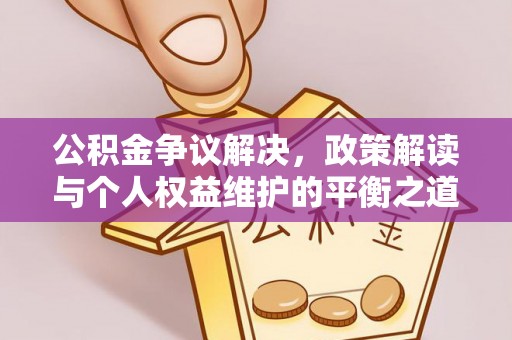 武昌公积金争议解决，政策解读与个人权益维护的平衡之道