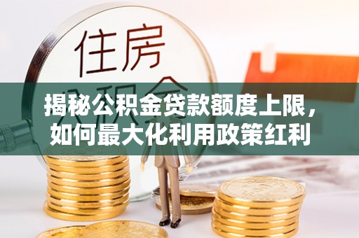 武昌揭秘公积金贷款额度上限，如何最大化利用政策红利