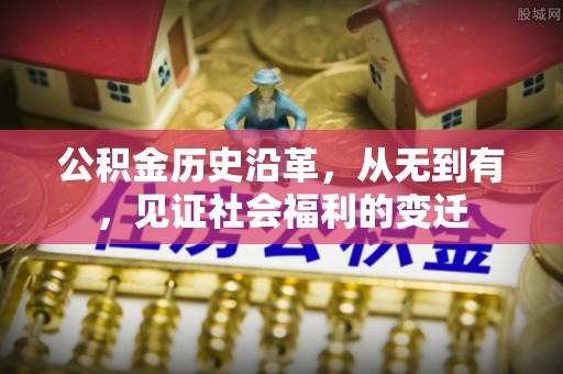 武昌公积金历史沿革，从无到有，见证社会福利的变迁