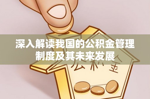 武昌深入解读我国的公积金管理制度及其未来发展